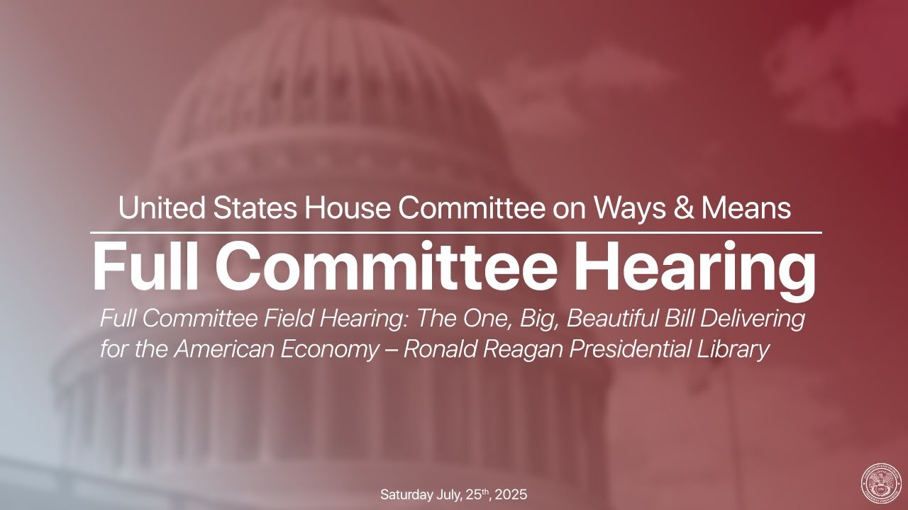 Full Committee Field Hearing: The One, Big, Beautiful Bill Delivering For The American Economy – Ronald Reagan Presidential Library