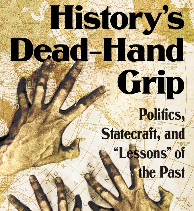 History's Dead-Hand Grip: Politics, Statecraft, and “Lessons” of the Past