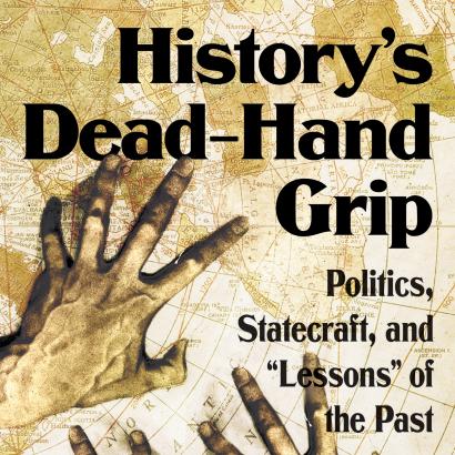 History's Dead-Hand Grip: Politics, Statecraft, and “Lessons” of the Past