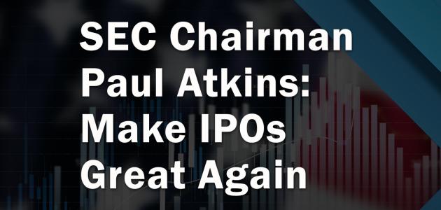 Make IPOs Great Again: SEC Chairman Paul Atkins On Ending Regulation By Enforcement