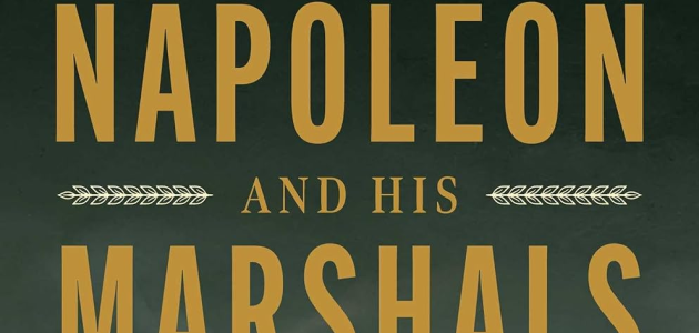 Napoleon and His Marshals: Victory, Rivalry, Betrayal