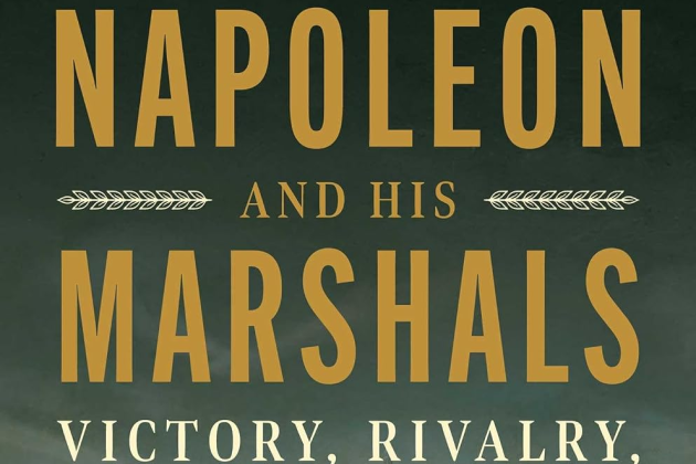 Napoleon and His Marshals: Victory, Rivalry, Betrayal