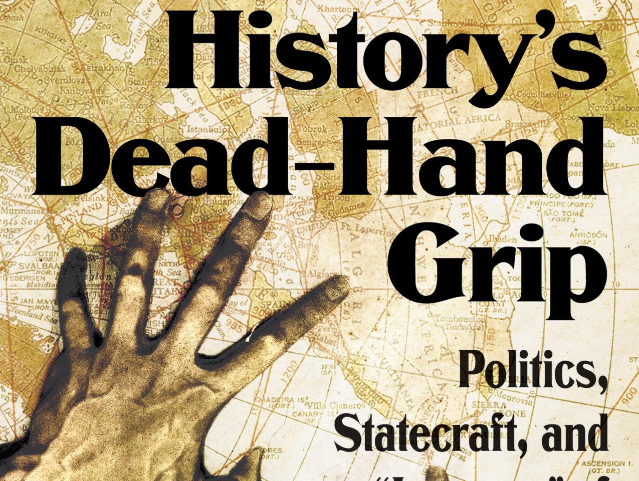 History's Dead-Hand Grip: Politics, Statecraft, and “Lessons” of the Past