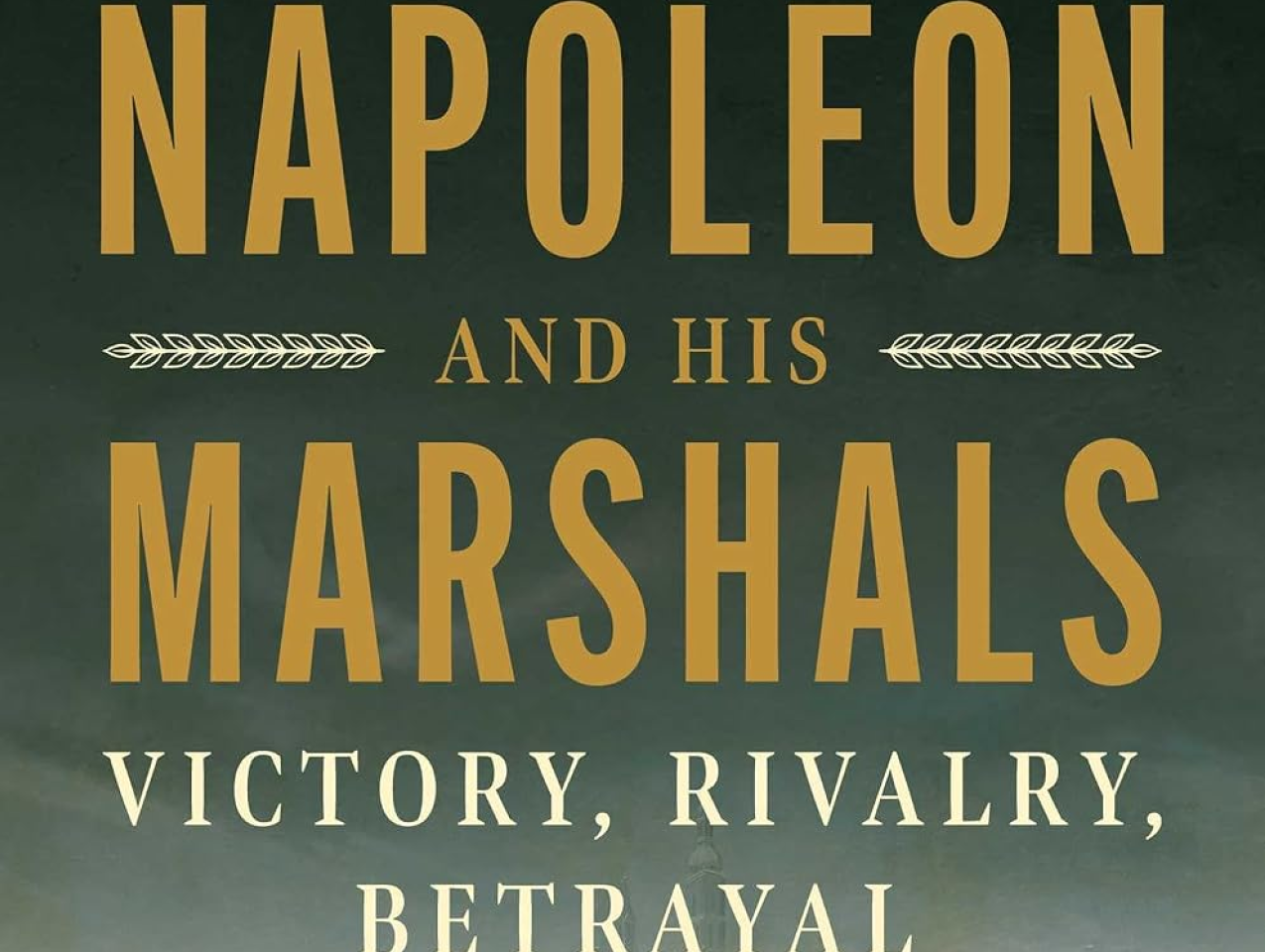 Napoleon and His Marshals: Victory, Rivalry, Betrayal